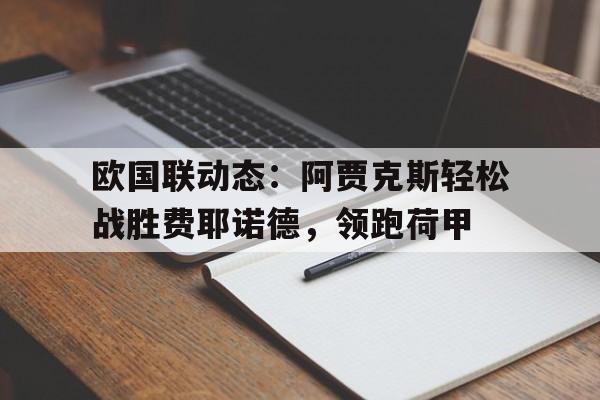 奇异果体育-包含欧国联动态：阿贾克斯轻松战胜费耶诺德，领跑荷甲的词条